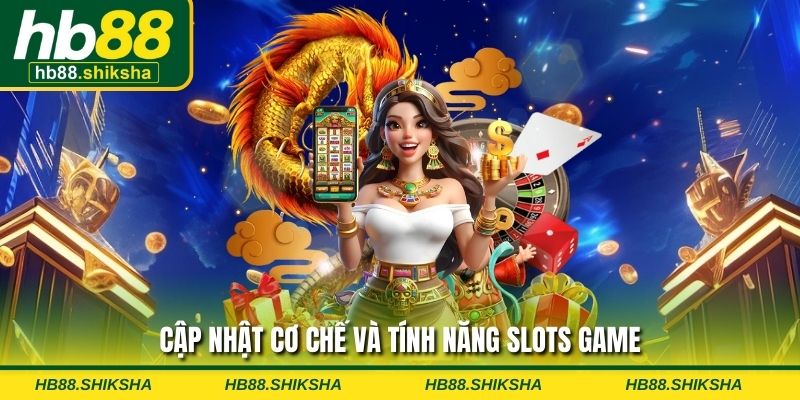 Cập nhật cơ chế và tính năng slots game