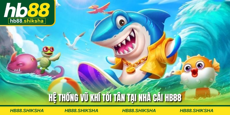 Hệ thống vũ khí tối tân tại nhà cái HB88