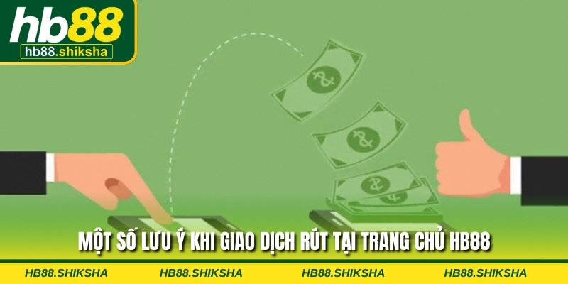 Một số lưu ý khi giao dịch rút tại trang chủ HB88