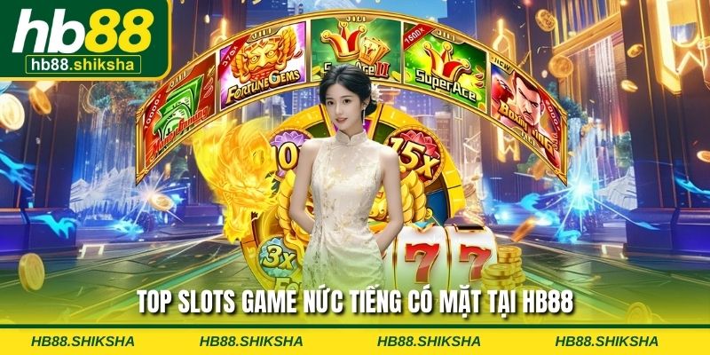 Top slots game nức tiếng có mặt tại HB88